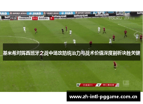 基米希对阵西班牙之战中场攻防统治力与战术价值深度剖析决胜关键 基米希对阵西班牙之战中场攻防统治力与战术价值深度剖析决胜关键