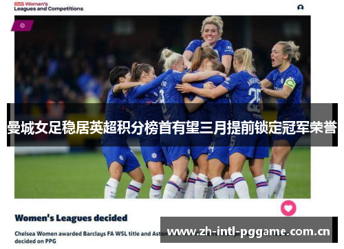 曼城女足稳居英超积分榜首有望三月提前锁定冠军荣誉 曼城女足稳居英超积分榜首有望三月提前锁定冠军荣誉
